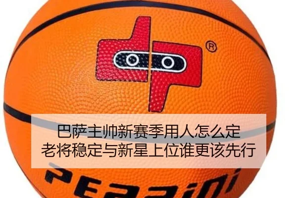 巴萨主帅新赛季用人怎么定 老将稳定与新星上位谁更该先行（ZHCW）